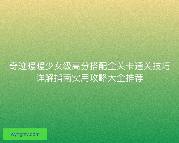 奇迹暖暖少女级高分搭配全关卡通关技巧详解指南实用攻略大全推荐