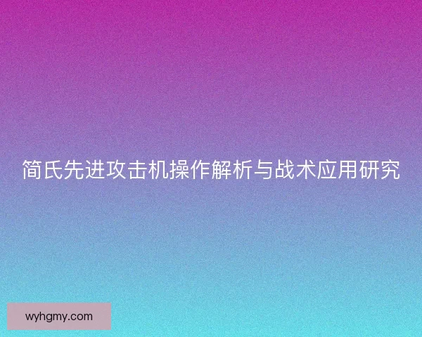 简氏先进攻击机操作解析与战术应用研究