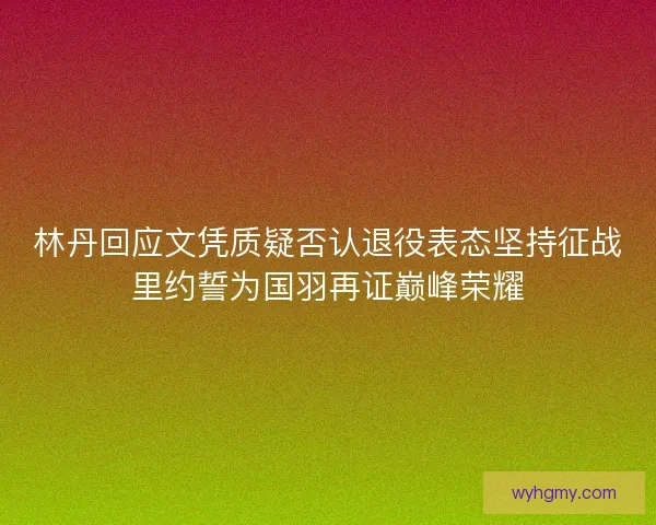 林丹回应文凭质疑否认退役表态坚持征战里约誓为国羽再证巅峰荣耀