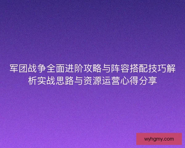 军团战争全面进阶攻略与阵容搭配技巧解析实战思路与资源运营心得分享