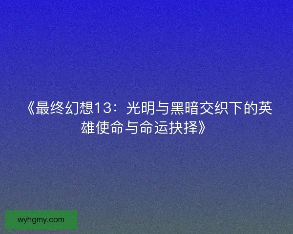 《最终幻想13：光明与黑暗交织下的英雄使命与命运抉择》