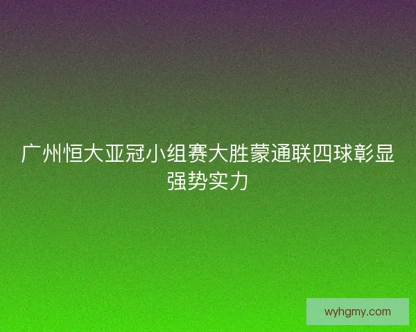 广州恒大亚冠小组赛大胜蒙通联四球彰显强势实力