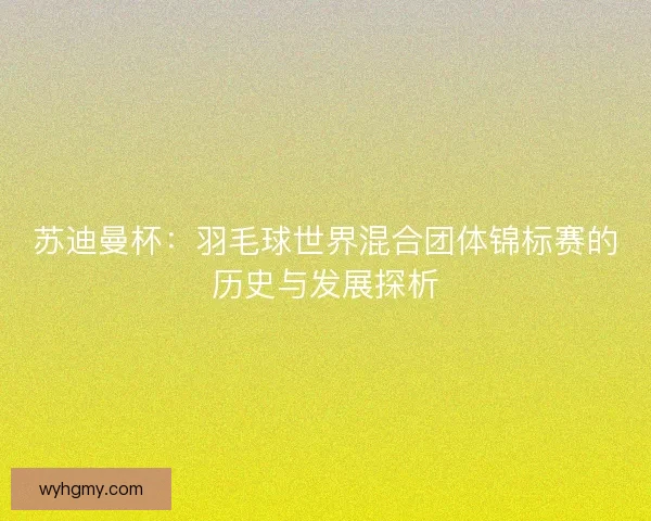 苏迪曼杯：羽毛球世界混合团体锦标赛的历史与发展探析