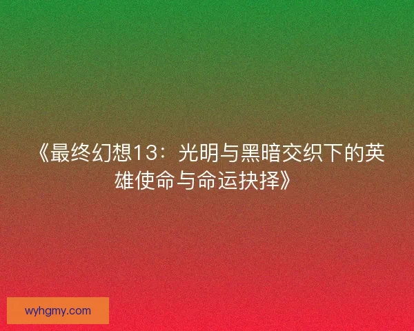 《最终幻想13：光明与黑暗交织下的英雄使命与命运抉择》