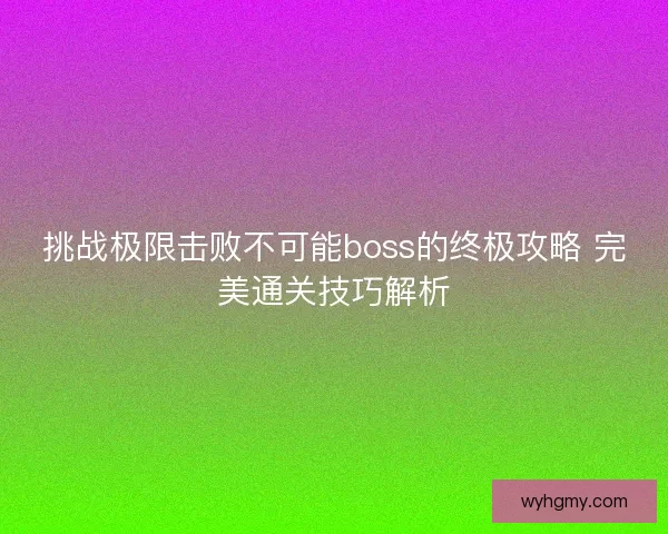 挑战极限击败不可能boss的终极攻略 完美通关技巧解析
