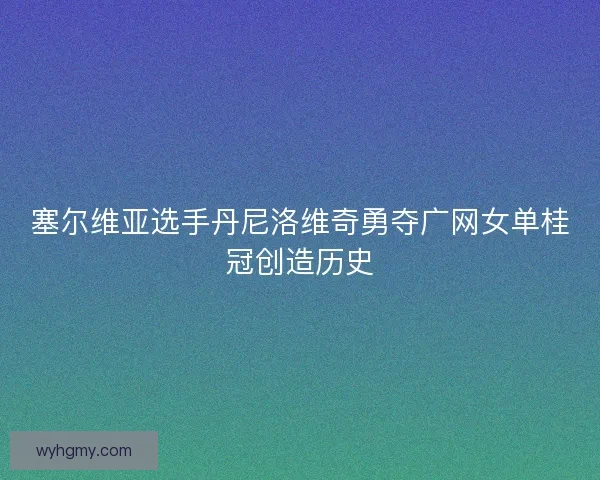 塞尔维亚选手丹尼洛维奇勇夺广网女单桂冠创造历史
