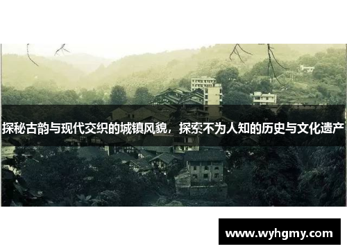 探秘古韵与现代交织的城镇风貌，探索不为人知的历史与文化遗产